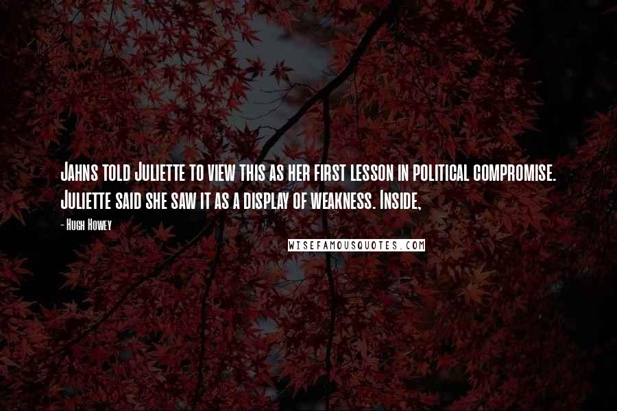 Hugh Howey Quotes: Jahns told Juliette to view this as her first lesson in political compromise. Juliette said she saw it as a display of weakness. Inside,
