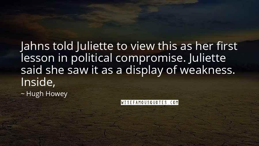 Hugh Howey Quotes: Jahns told Juliette to view this as her first lesson in political compromise. Juliette said she saw it as a display of weakness. Inside,