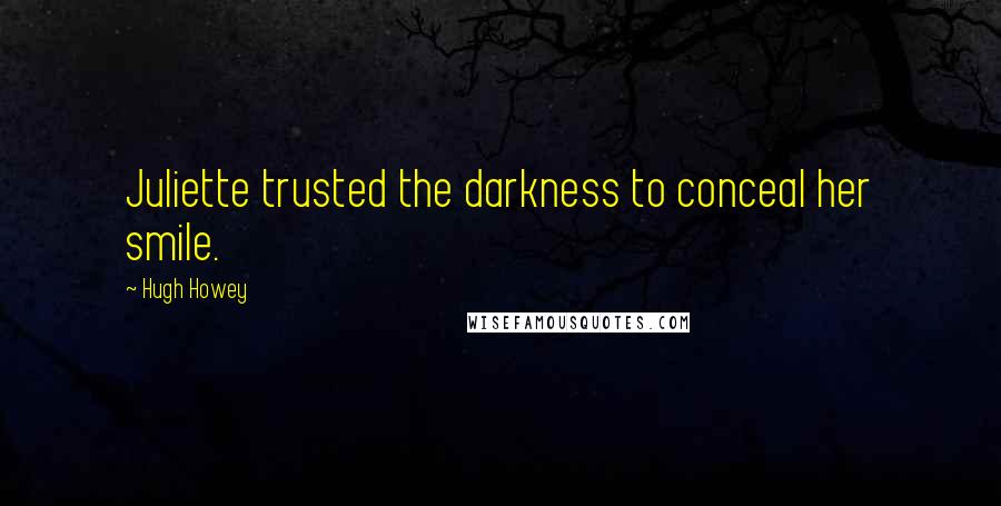 Hugh Howey Quotes: Juliette trusted the darkness to conceal her smile.