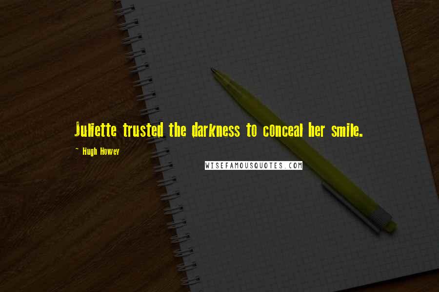 Hugh Howey Quotes: Juliette trusted the darkness to conceal her smile.