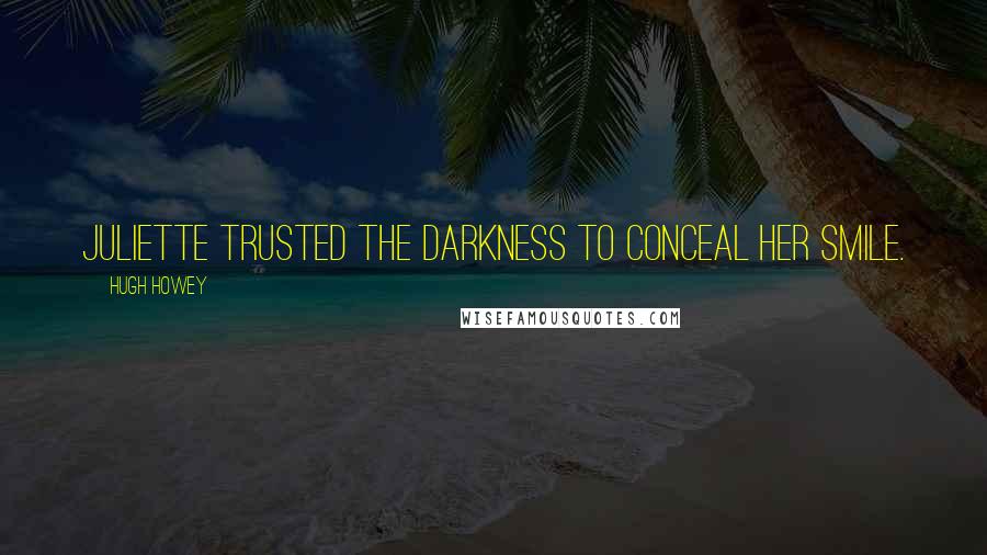 Hugh Howey Quotes: Juliette trusted the darkness to conceal her smile.