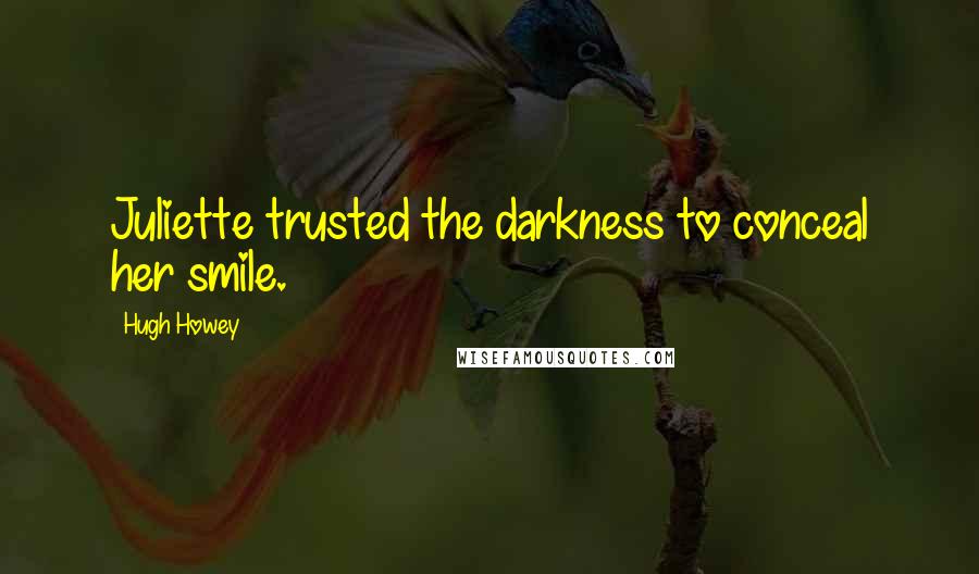 Hugh Howey Quotes: Juliette trusted the darkness to conceal her smile.