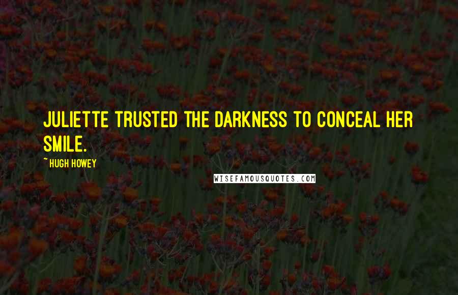 Hugh Howey Quotes: Juliette trusted the darkness to conceal her smile.