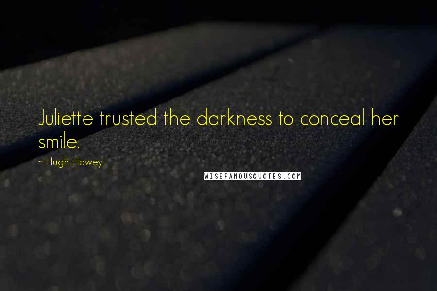 Hugh Howey Quotes: Juliette trusted the darkness to conceal her smile.