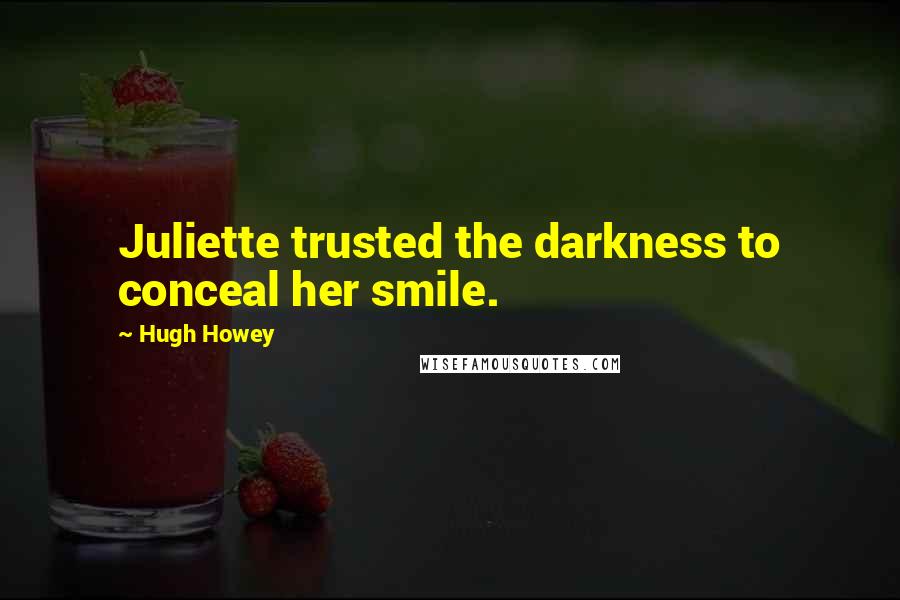 Hugh Howey Quotes: Juliette trusted the darkness to conceal her smile.