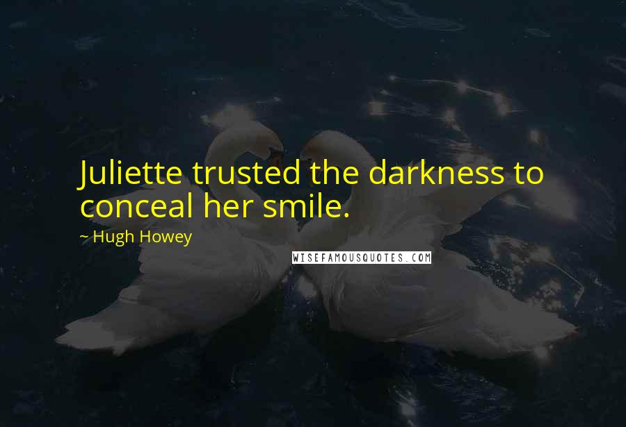 Hugh Howey Quotes: Juliette trusted the darkness to conceal her smile.