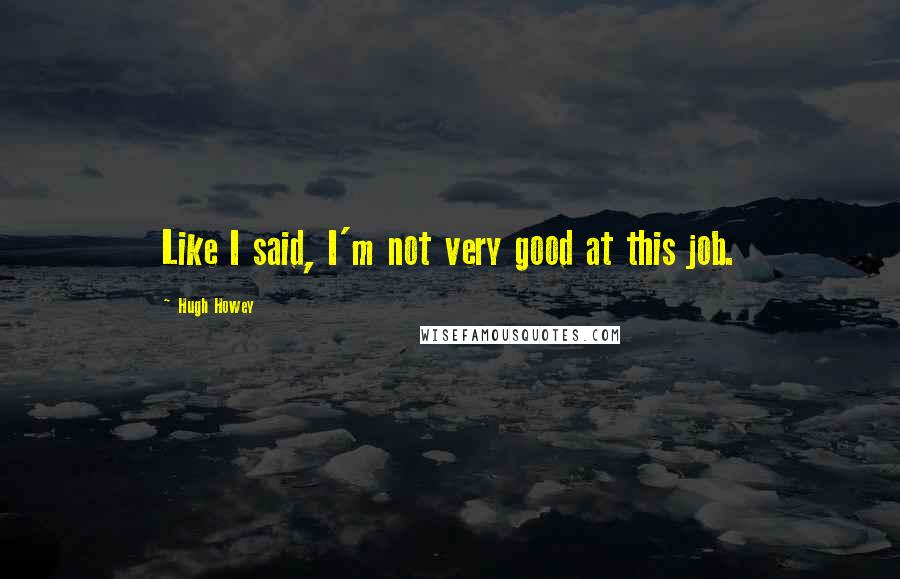 Hugh Howey Quotes: Like I said, I'm not very good at this job.