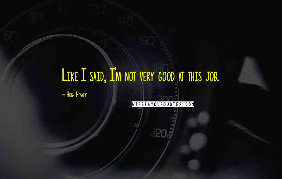 Hugh Howey Quotes: Like I said, I'm not very good at this job.