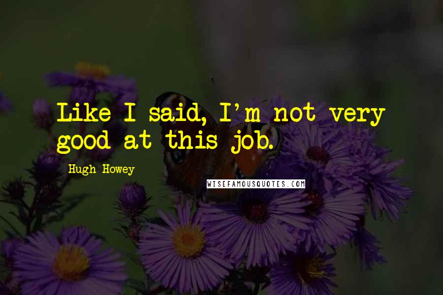Hugh Howey Quotes: Like I said, I'm not very good at this job.