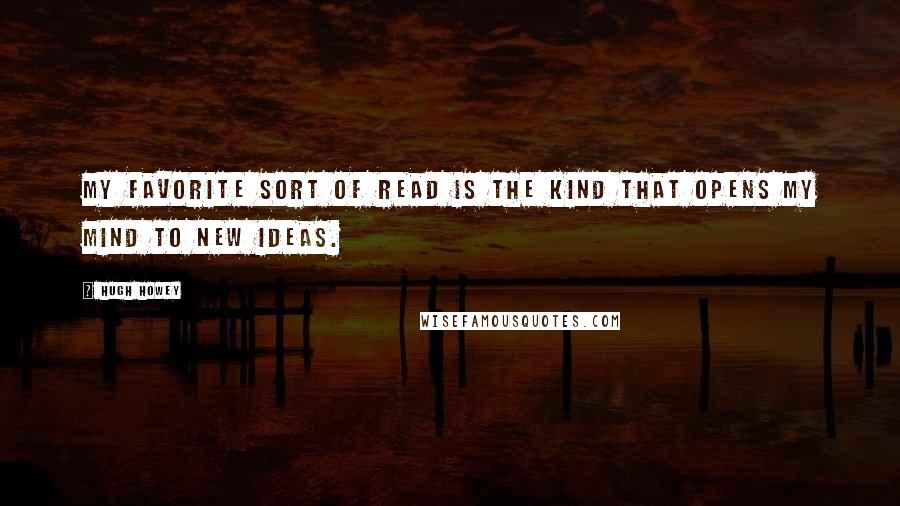 Hugh Howey Quotes: My favorite sort of read is the kind that opens my mind to new ideas.