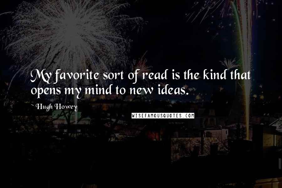Hugh Howey Quotes: My favorite sort of read is the kind that opens my mind to new ideas.