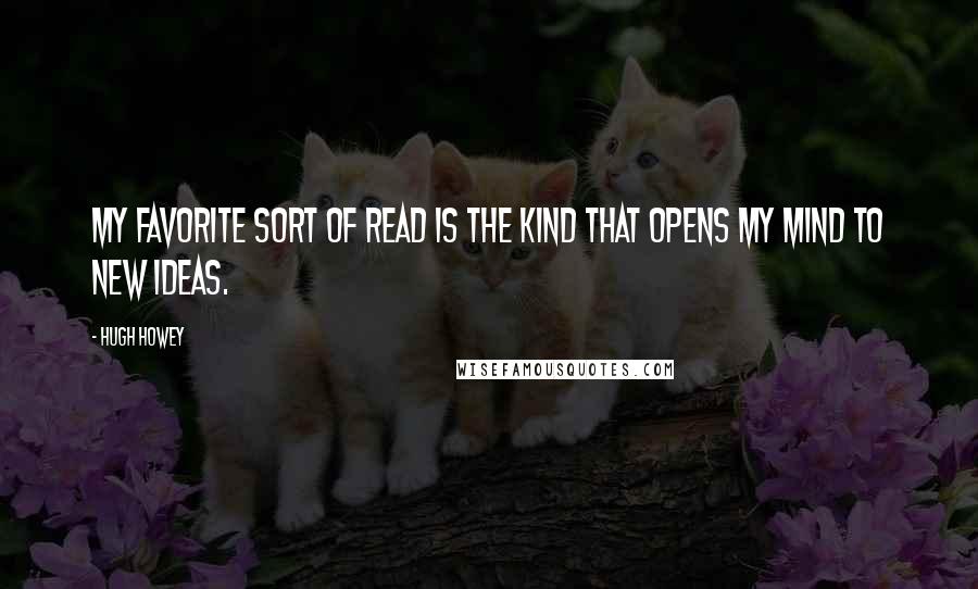 Hugh Howey Quotes: My favorite sort of read is the kind that opens my mind to new ideas.
