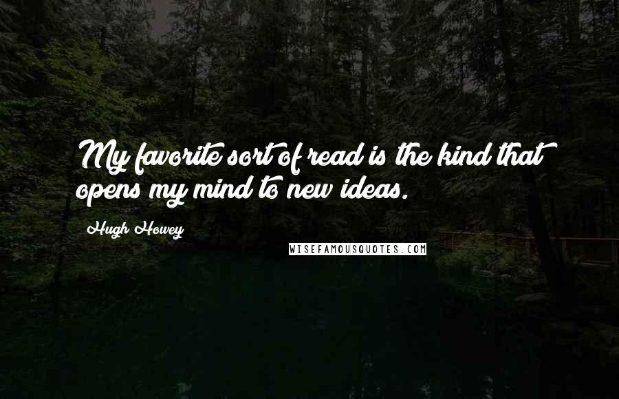 Hugh Howey Quotes: My favorite sort of read is the kind that opens my mind to new ideas.