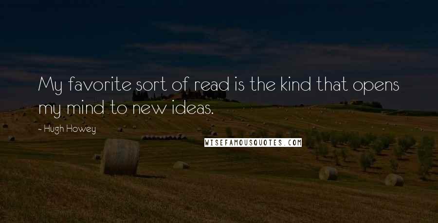 Hugh Howey Quotes: My favorite sort of read is the kind that opens my mind to new ideas.