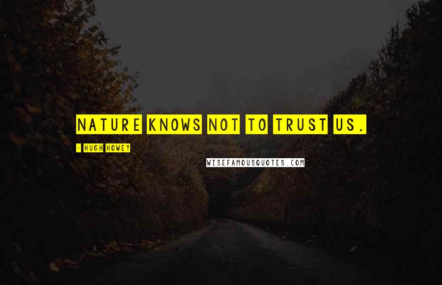 Hugh Howey Quotes: Nature knows not to trust us.