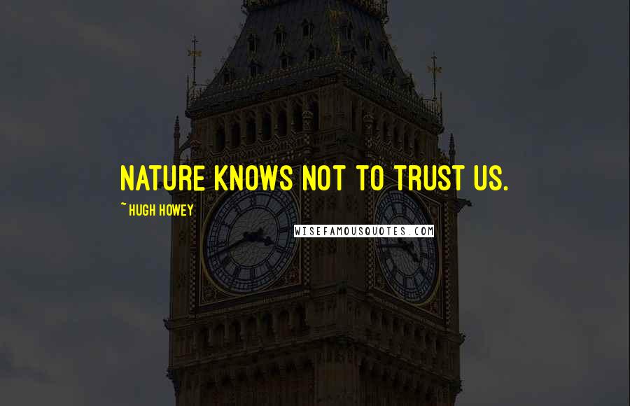 Hugh Howey Quotes: Nature knows not to trust us.