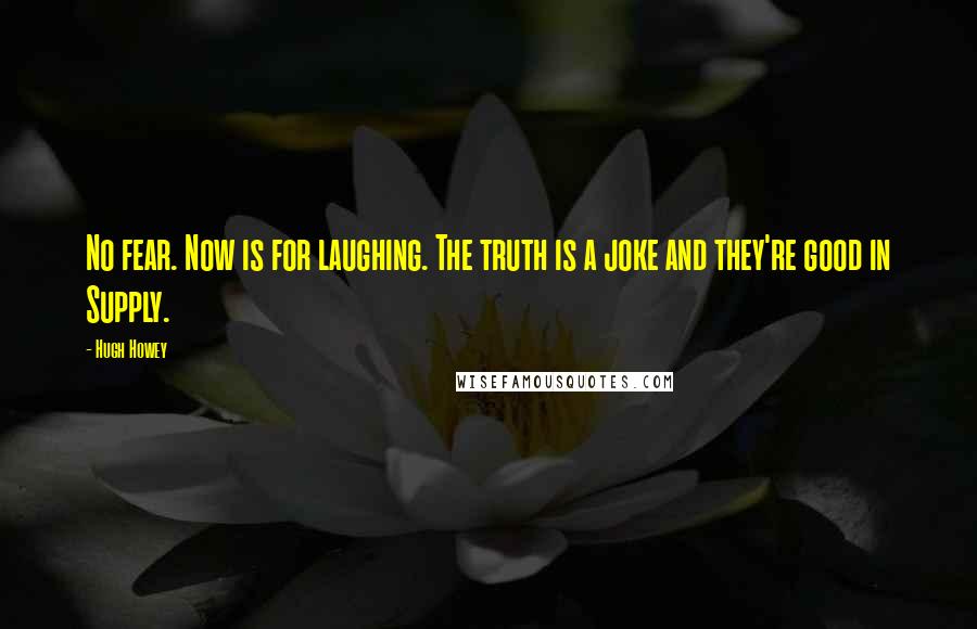 Hugh Howey Quotes: No fear. Now is for laughing. The truth is a joke and they're good in Supply.
