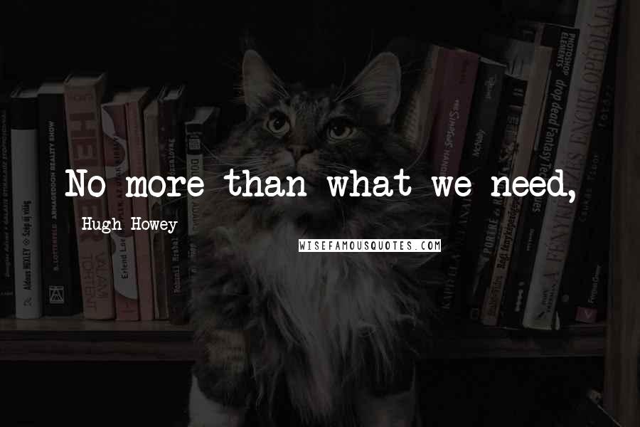 Hugh Howey Quotes: No more than what we need,