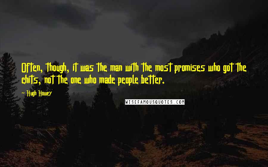 Hugh Howey Quotes: Often, though, it was the man with the most promises who got the chits, not the one who made people better.