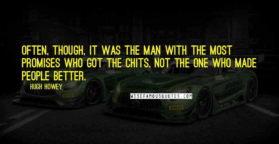 Hugh Howey Quotes: Often, though, it was the man with the most promises who got the chits, not the one who made people better.