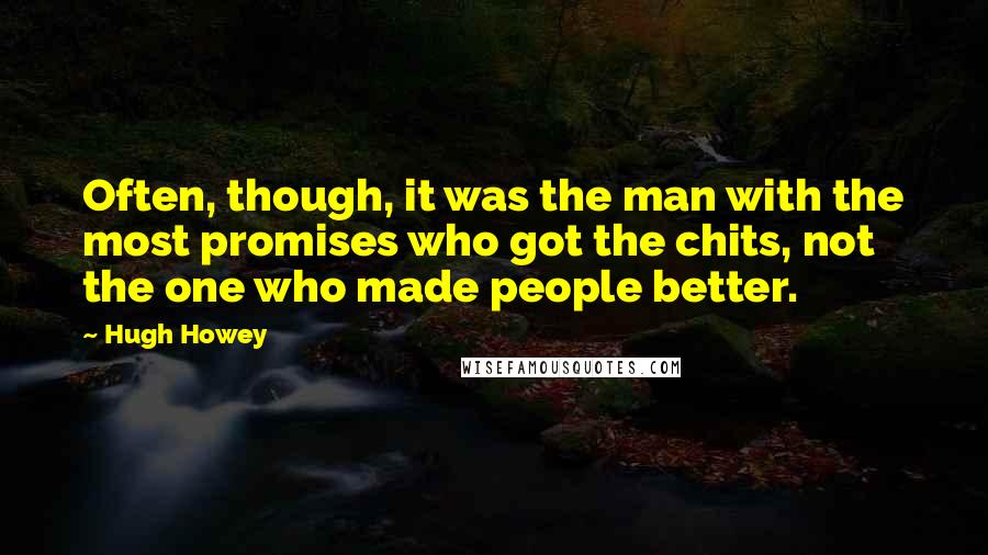 Hugh Howey Quotes: Often, though, it was the man with the most promises who got the chits, not the one who made people better.