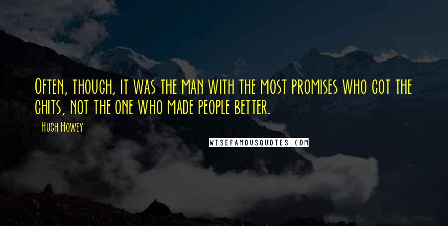 Hugh Howey Quotes: Often, though, it was the man with the most promises who got the chits, not the one who made people better.