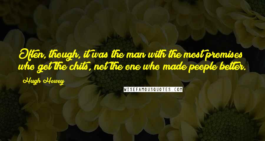 Hugh Howey Quotes: Often, though, it was the man with the most promises who got the chits, not the one who made people better.