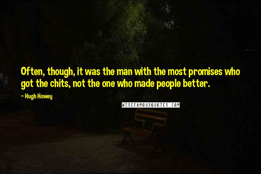 Hugh Howey Quotes: Often, though, it was the man with the most promises who got the chits, not the one who made people better.