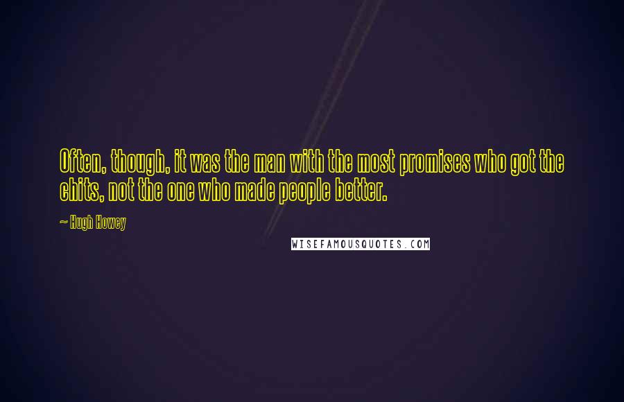 Hugh Howey Quotes: Often, though, it was the man with the most promises who got the chits, not the one who made people better.