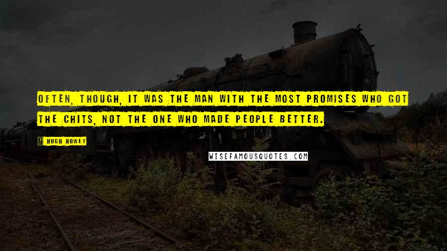 Hugh Howey Quotes: Often, though, it was the man with the most promises who got the chits, not the one who made people better.