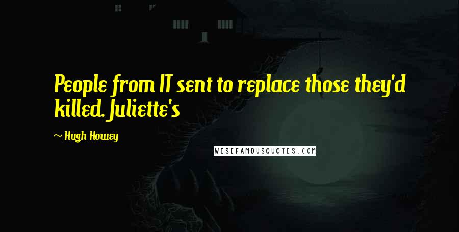 Hugh Howey Quotes: People from IT sent to replace those they'd killed. Juliette's