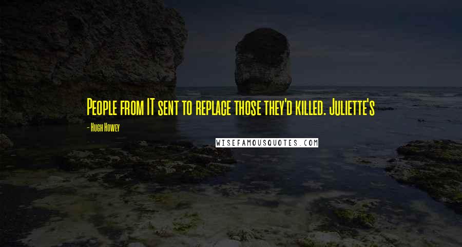 Hugh Howey Quotes: People from IT sent to replace those they'd killed. Juliette's