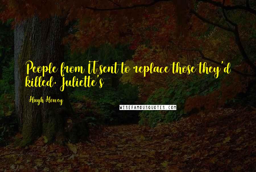 Hugh Howey Quotes: People from IT sent to replace those they'd killed. Juliette's