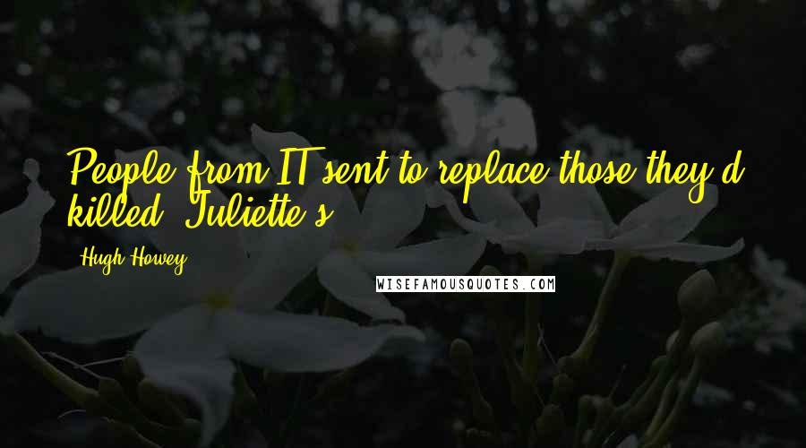 Hugh Howey Quotes: People from IT sent to replace those they'd killed. Juliette's