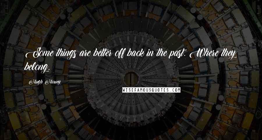 Hugh Howey Quotes: Some things are better off back in the past. Where they belong.