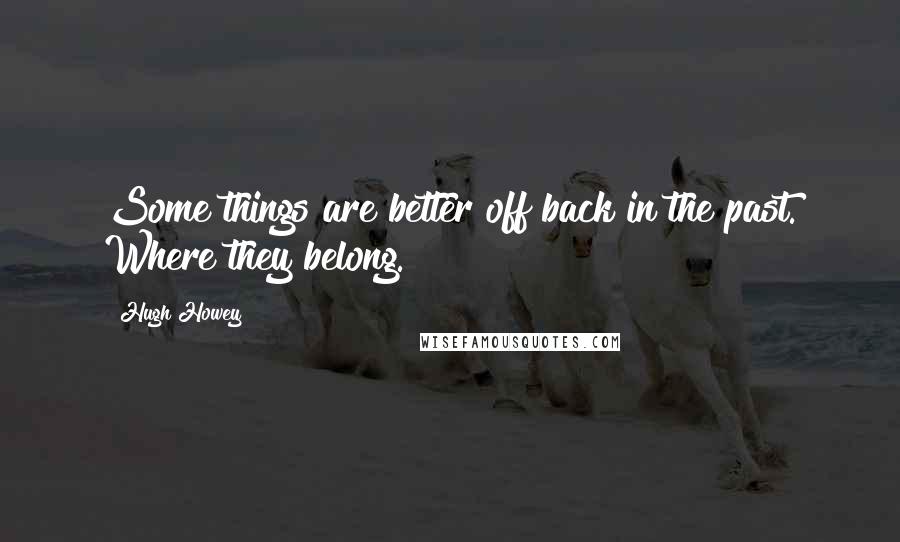 Hugh Howey Quotes: Some things are better off back in the past. Where they belong.