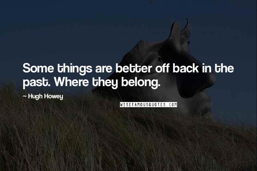 Hugh Howey Quotes: Some things are better off back in the past. Where they belong.