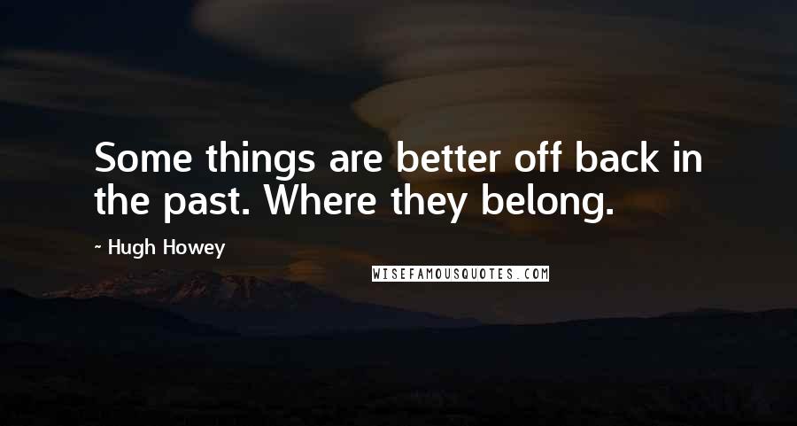 Hugh Howey Quotes: Some things are better off back in the past. Where they belong.