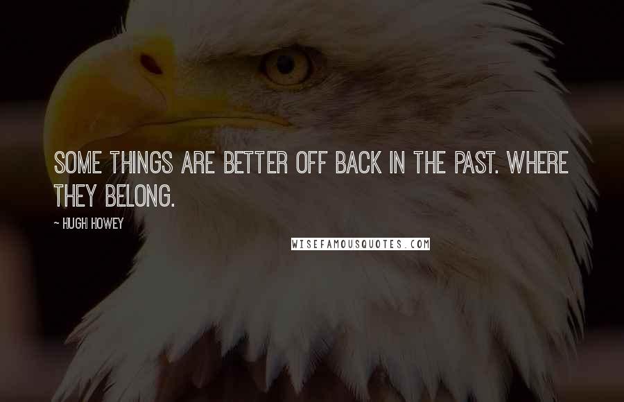 Hugh Howey Quotes: Some things are better off back in the past. Where they belong.