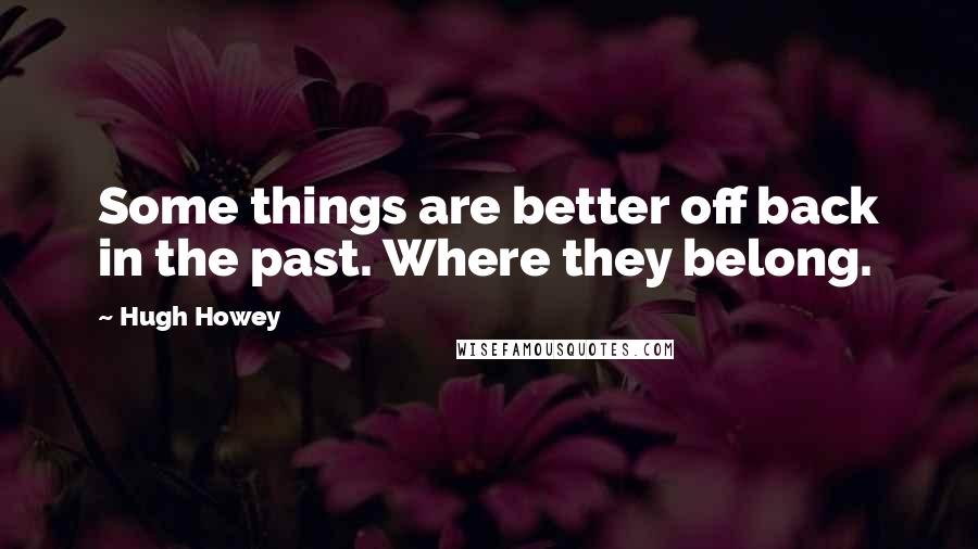 Hugh Howey Quotes: Some things are better off back in the past. Where they belong.