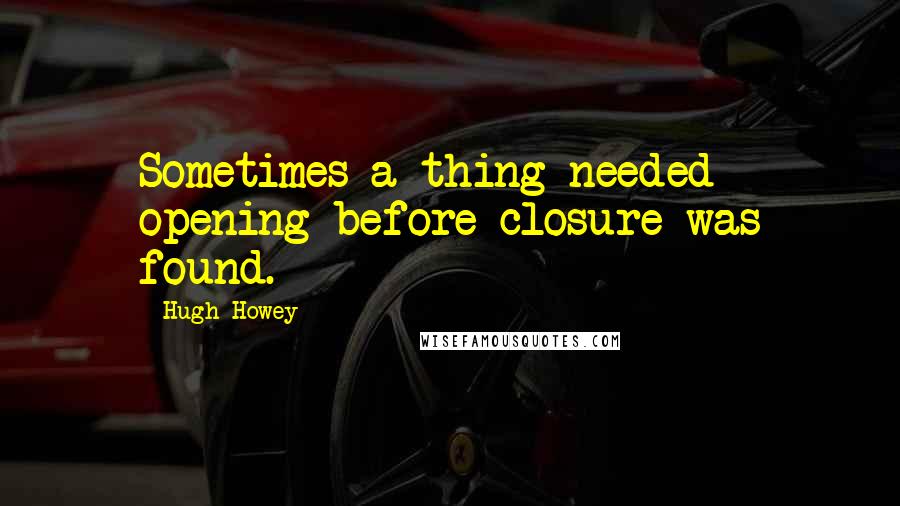 Hugh Howey Quotes: Sometimes a thing needed opening before closure was found.