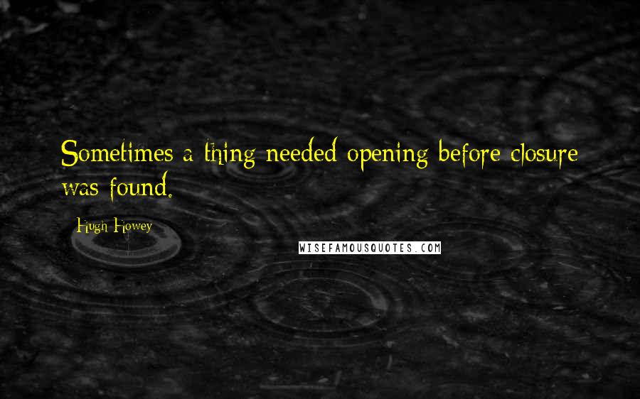 Hugh Howey Quotes: Sometimes a thing needed opening before closure was found.