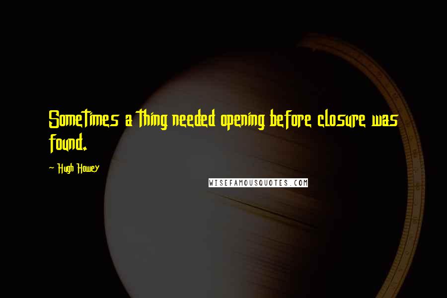 Hugh Howey Quotes: Sometimes a thing needed opening before closure was found.