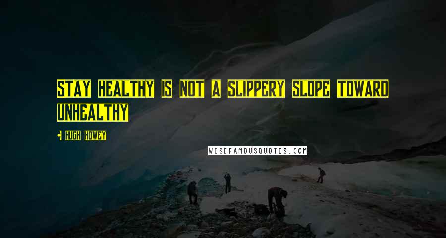 Hugh Howey Quotes: Stay healthy is not a slippery slope toward unhealthy