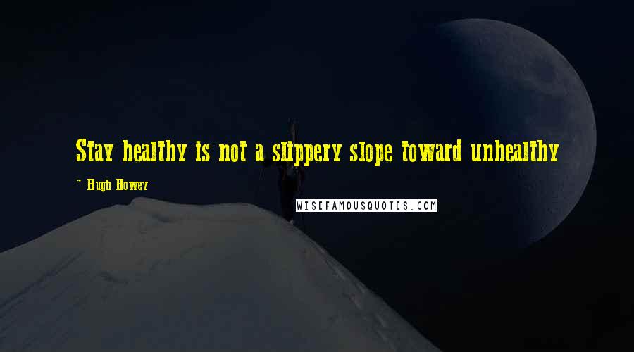 Hugh Howey Quotes: Stay healthy is not a slippery slope toward unhealthy