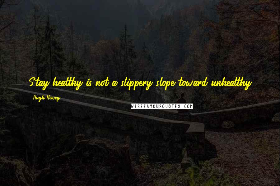 Hugh Howey Quotes: Stay healthy is not a slippery slope toward unhealthy