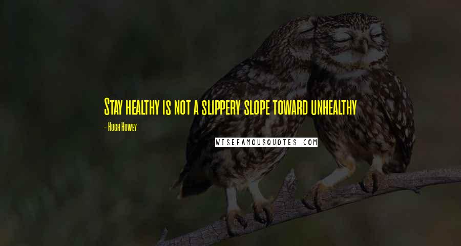 Hugh Howey Quotes: Stay healthy is not a slippery slope toward unhealthy