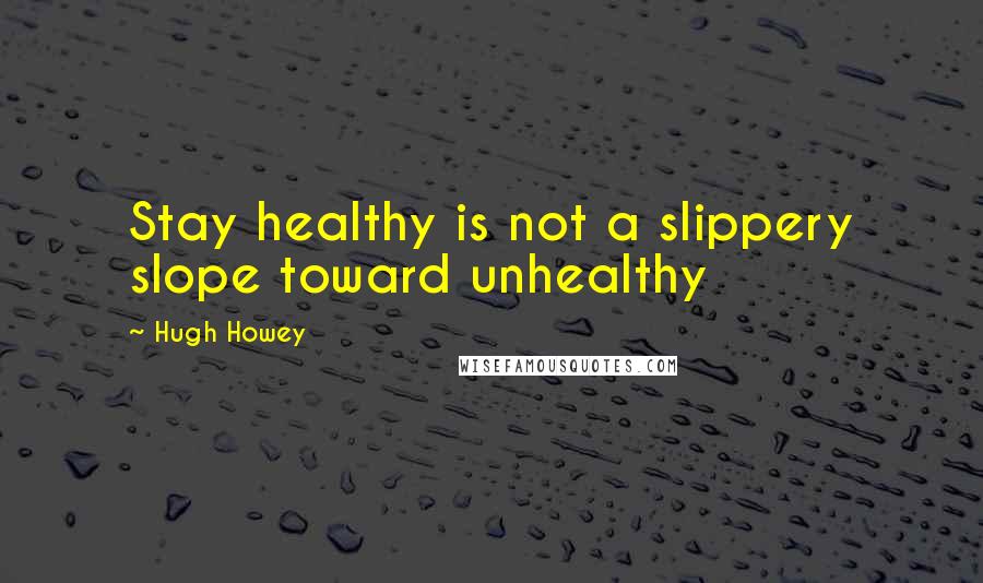 Hugh Howey Quotes: Stay healthy is not a slippery slope toward unhealthy