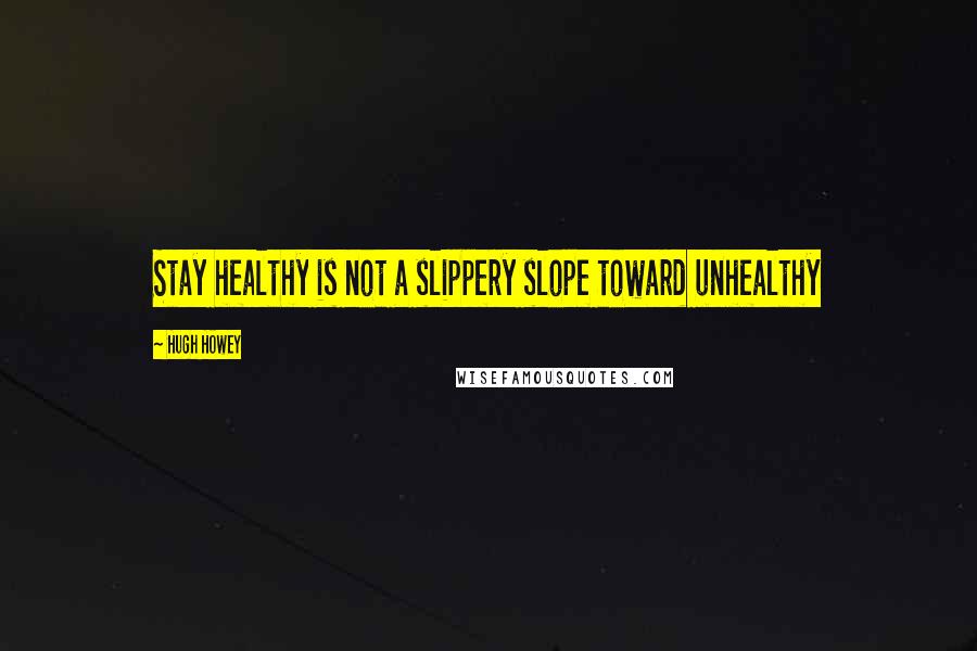 Hugh Howey Quotes: Stay healthy is not a slippery slope toward unhealthy