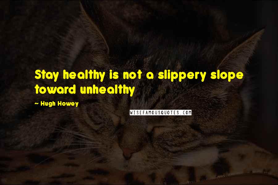 Hugh Howey Quotes: Stay healthy is not a slippery slope toward unhealthy